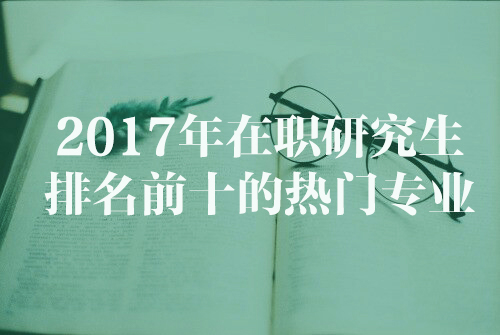 2017年在职研究生排名前十的热门专业