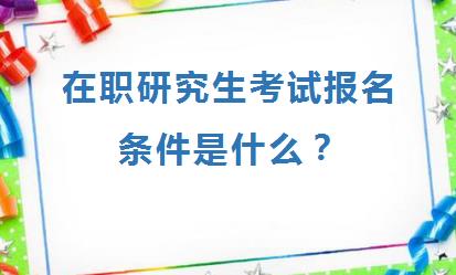 在职研究生考试报名条件是什么？