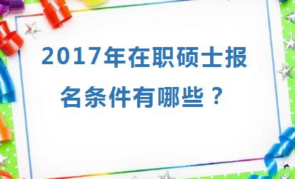 2017年在职硕士报名条件有哪些？