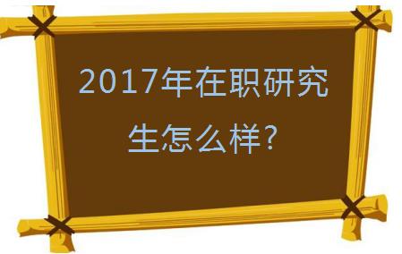 2017年在职研究生怎么样?