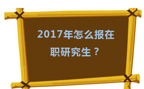 2017年怎么报在职研究生？