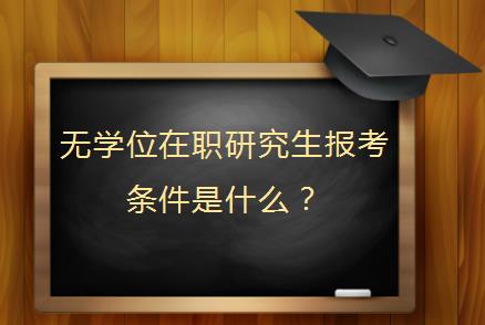 无学位在职研究生报考条件是什么？