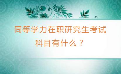 同等学力在职研究生考试科目有什么？