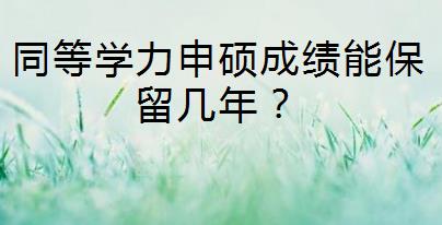 同等学力申硕成绩能保留几年？