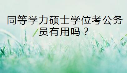 同等学力硕士学位考公务员有用吗？