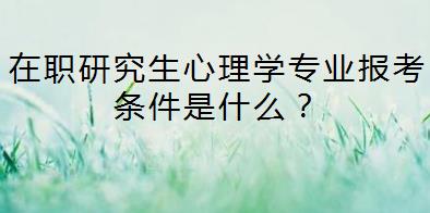 在职研究生心理学专业报考条件是什么？