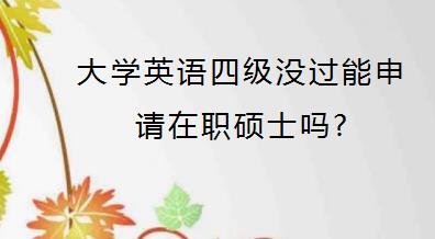 大学英语四级没过能申请在职硕士吗?