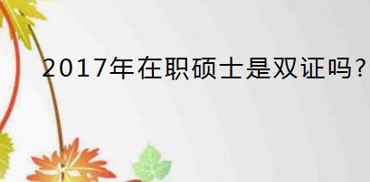 2017年在职硕士是双证吗?