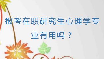 报考在职研究生心理学专业有用吗？