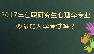 2017年在职研究生心理学专业要参加入学考试吗？