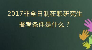 2017非全日制在职研究生报考条件是什么？