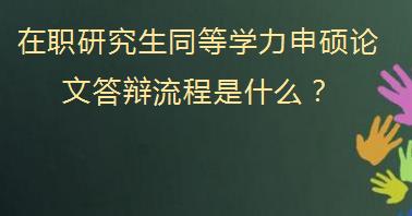 在职研究生同等学力申硕论文答辩流程是什么？