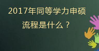 2017年同等学力申硕流程是什么？