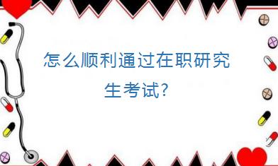 怎么顺利通过在职研究生考试?