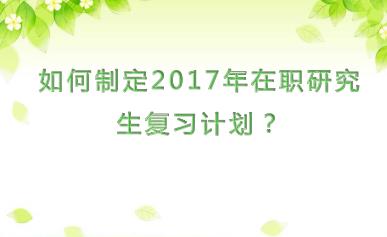 如何制定2017年在职研究生复习计划？