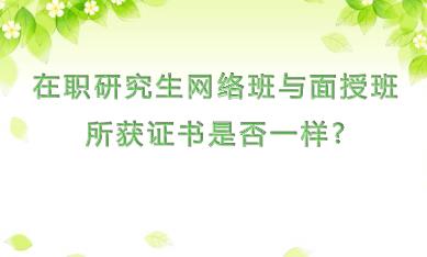 在职研究生网络班与面授班所获证书是否一样?