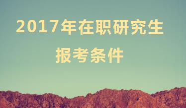 报考2017年在职研究生要满足什么条件?