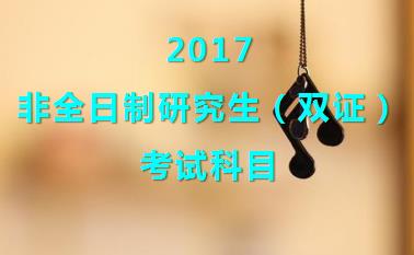 2017非全日制研究生（双证）考试科目包括哪些？