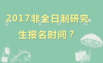 2017非全日制研究生报名时间？