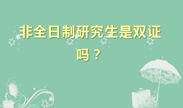 非全日制研究生是双证吗？