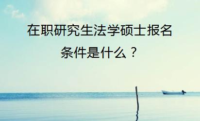 在职研究生法学硕士报名条件是什么？