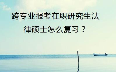 跨专业报考在职研究生法律硕士怎么复习？