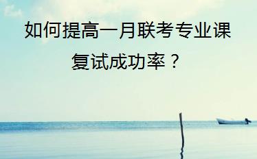 如何提高一月联考专业课复试成功率？