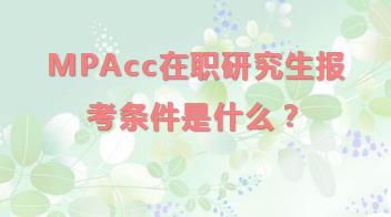 MPAcc在职研究生报考条件是什么？