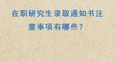 在职研究生录取通知书注意事项有哪些？