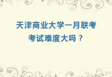 天津商业大学在职研究生一月联考考试难度大吗？