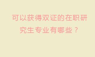 可以获得双证的在职研究生专业有哪些？