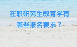 在职研究生教育学有哪些报名要求？