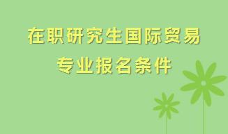 在职研究生国际贸易专业报名条件