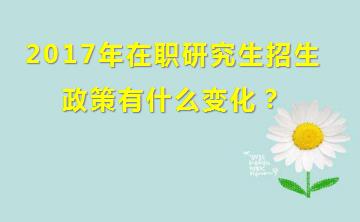 2017年在职研究生招生政策有什么变化？