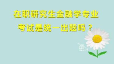 在职研究生金融学专业考试是统一*吗？