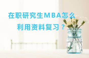 在职研究生MBA怎么利用资料复习？