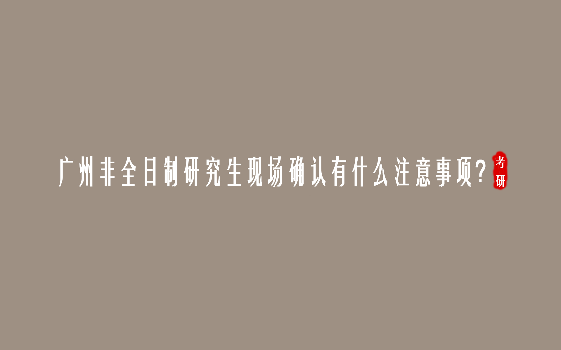 ​广州非全日制研究生现场确认有什么注意事项？